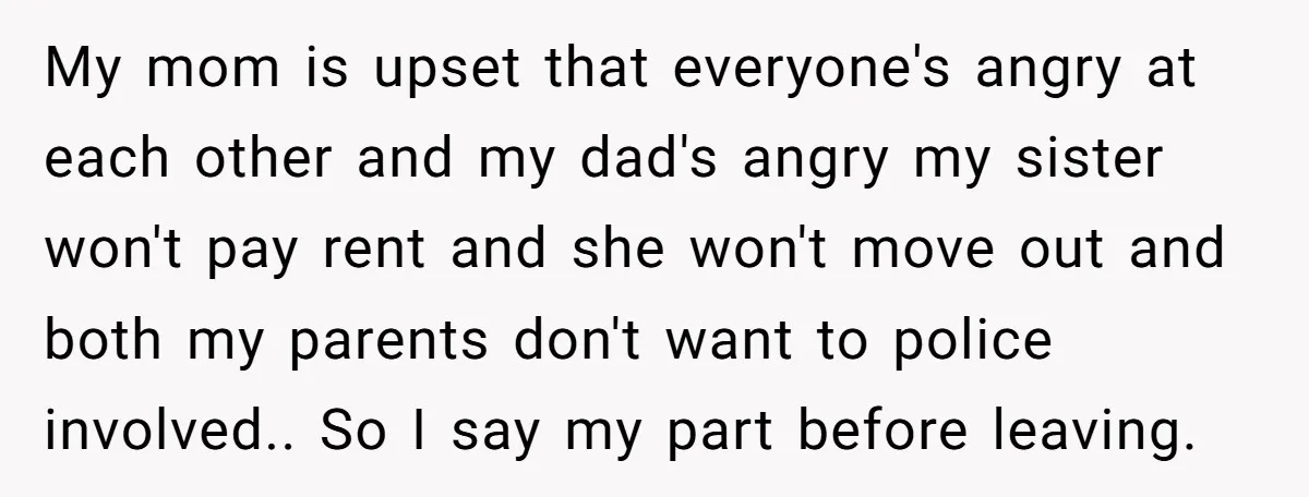 My mom is upset that everyone's angry at each other and my dad's angry my sister won't pay rent and she won't move out and both my parents don't want...