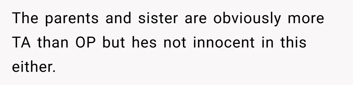 The parents and sister are obviously more TA than OP but hes not innocent in this either.