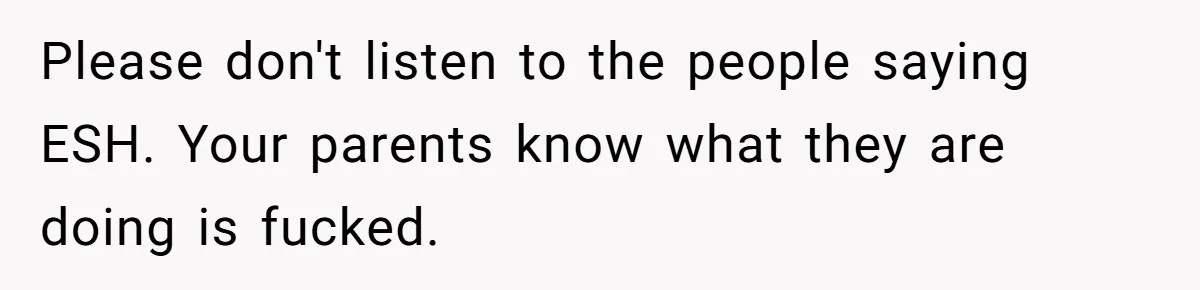 Please don't listen to the people saying ESH. Your parents know what they are doing is fucked.