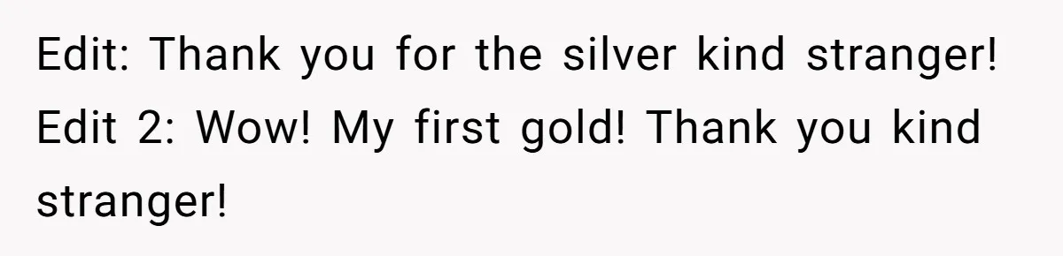 Edit: Thank you for the silver kind stranger! Edit 2: Wow! My first gold! Thank you kind stranger!