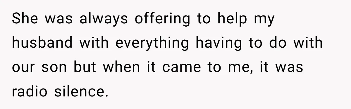 She was always offering to help my husband with everything having to do with our son but when it came to me, it was radio silence.