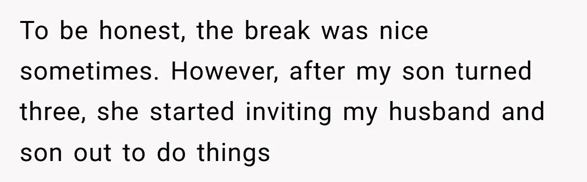 To be honest, the break was nice sometimes. However, after my son turned three, she started inviting my husband and son out to do things