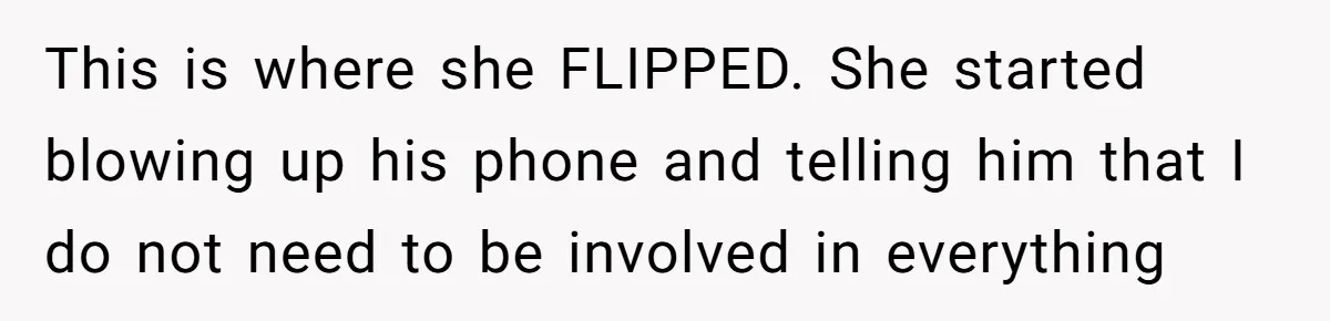 This is where she FLIPPED. She started blowing up his phone and telling him that I do not need to be involved in everything