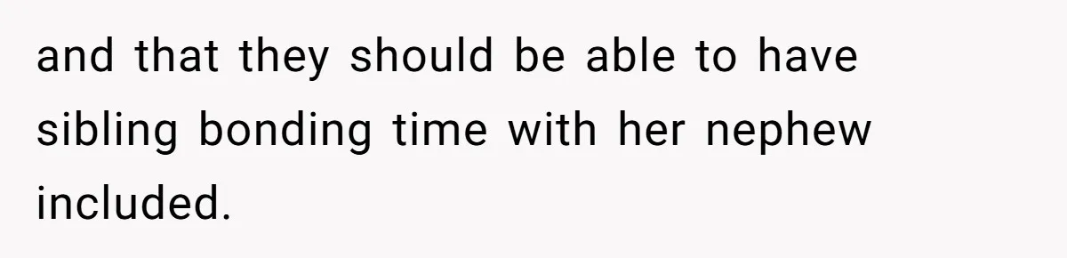 and that they should be able to have sibling bonding time with her nephew included.