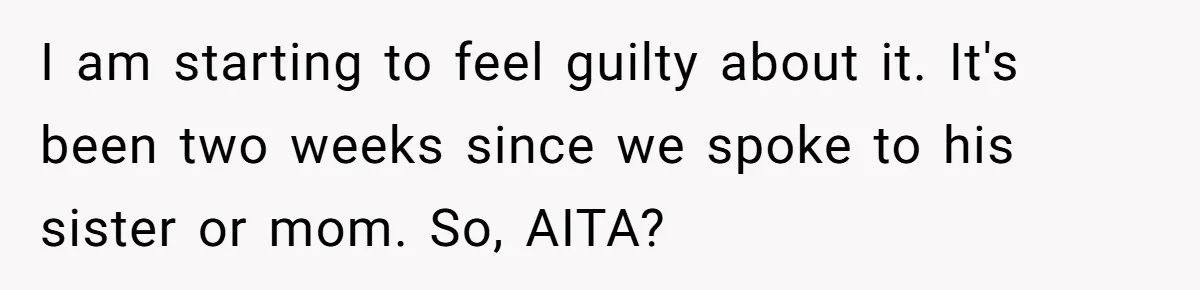 I am starting to feel guilty about it. It's been two weeks since we spoke to his sister or mom. So, AITA?