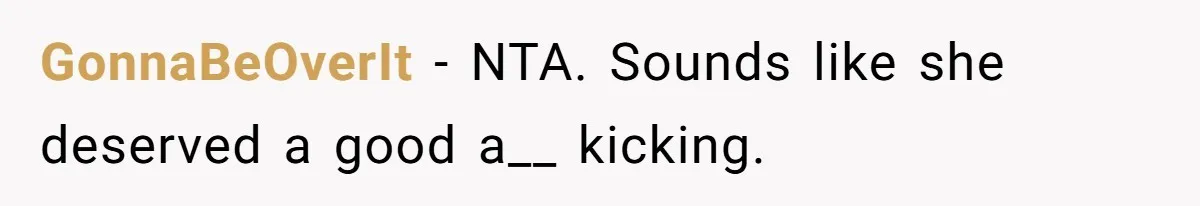 GonnaBeOverIt − NTA. Sounds like she deserved a good a__ kicking.