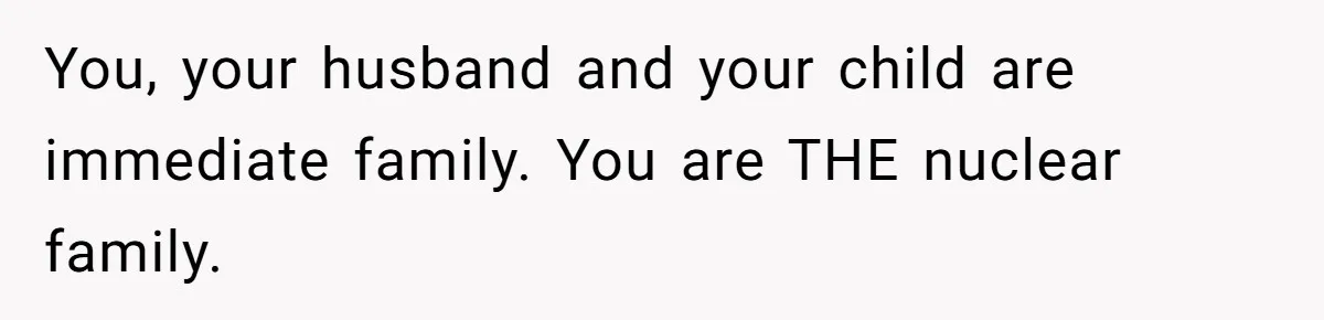 You, your husband and your child are immediate family. You are THE nuclear family.
