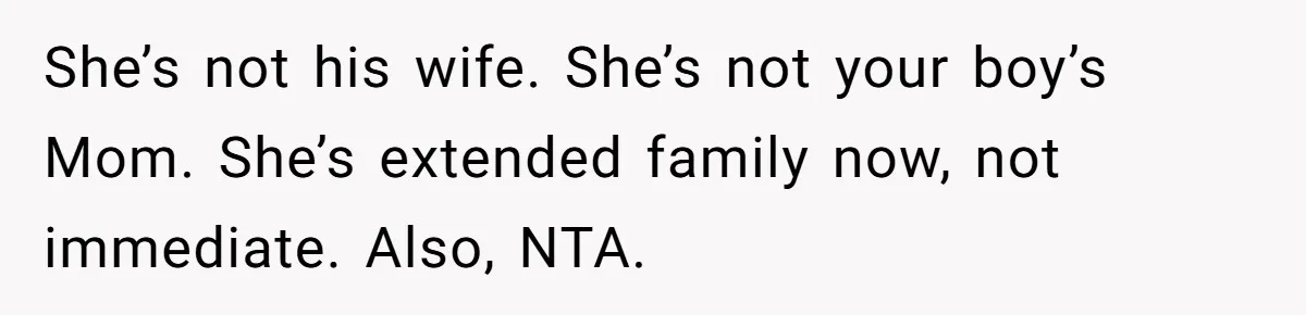 She’s not his wife. She’s not your boy’s Mom. She’s extended family now, not immediate. Also, NTA.