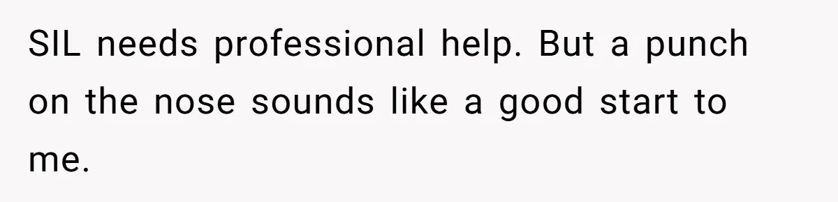SIL needs professional help. But a punch on the nose sounds like a good start to me.
