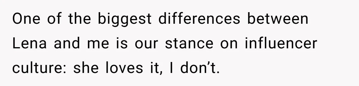 Woman Tells Father and His Girlfriend She Doesn’t Want A Videographer For Her Birth, They’re Hurt By Her Response One of the biggest differences between Lena and me is our stance on influencer culture: she loves it, I don’t.