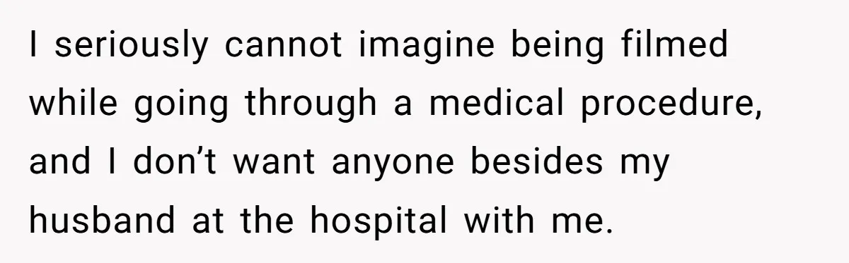 Woman Tells Father and His Girlfriend She Doesn’t Want A Videographer For Her Birth, They’re Hurt By Her Response I seriously cannot imagine being filmed while going through a medical procedure, and I don’t want anyone besides my husband at the hospital with me.