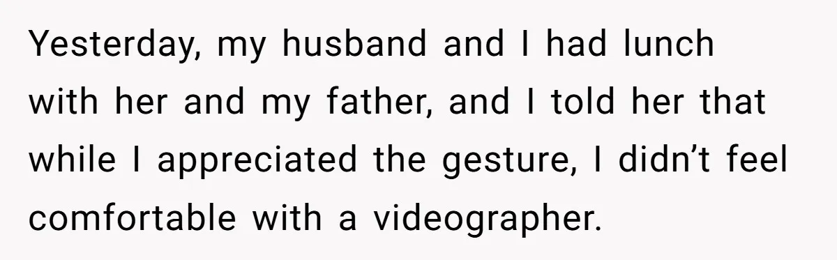 Woman Tells Father and His Girlfriend She Doesn’t Want A Videographer For Her Birth, They’re Hurt By Her Response Yesterday, my husband and I had lunch with her and my father, and I told her that while I appreciated the gesture, I didn’t feel comfortable with a videographer.