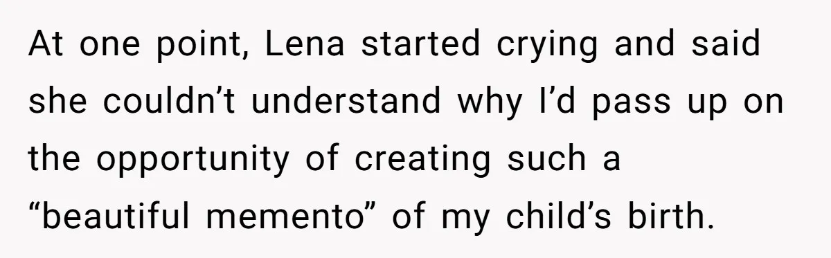 Woman Tells Father and His Girlfriend She Doesn’t Want A Videographer For Her Birth, They’re Hurt By Her Response At one point, Lena started crying and said she couldn’t understand why I’d pass up on the opportunity of creating such a “beautiful memento” of my child’s birth.