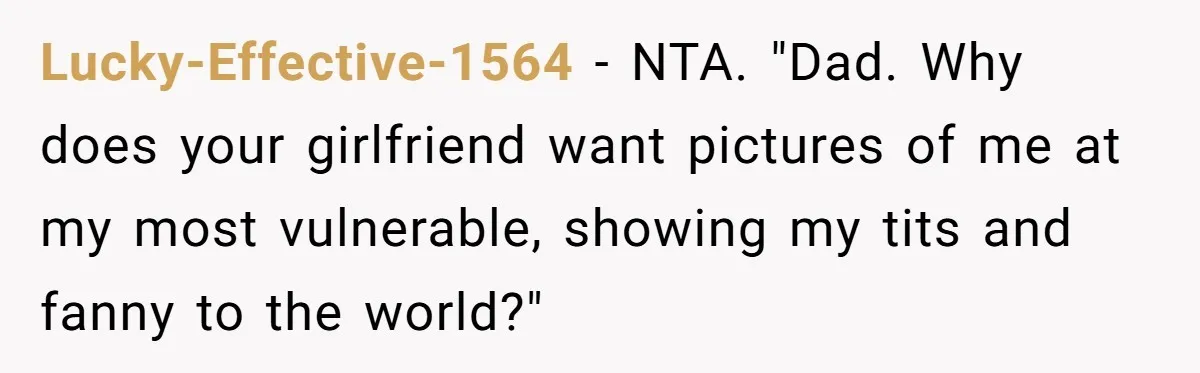 Woman Tells Father and His Girlfriend She Doesn’t Want A Videographer For Her Birth, They’re Hurt By Her Response Lucky-Effective-1564 − NTA. "Dad. Why does your girlfriend want pictures of me at my most vulnerable, showing my tits and fanny to the world?"