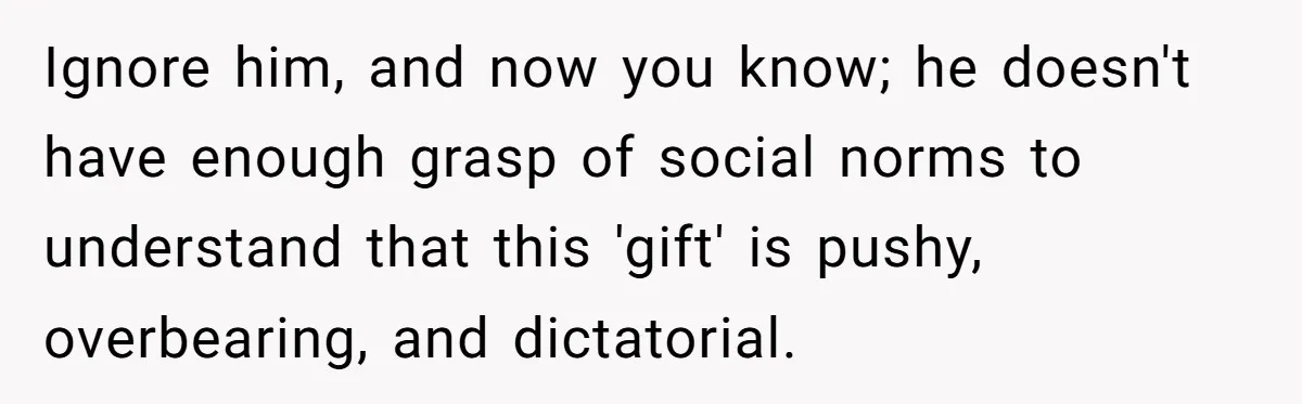 Woman Tells Father and His Girlfriend She Doesn’t Want A Videographer For Her Birth, They’re Hurt By Her Response Ignore him, and now you know; he doesn't have enough grasp of social norms to understand that this 'gift' is pushy, overbearing, and dictatorial.