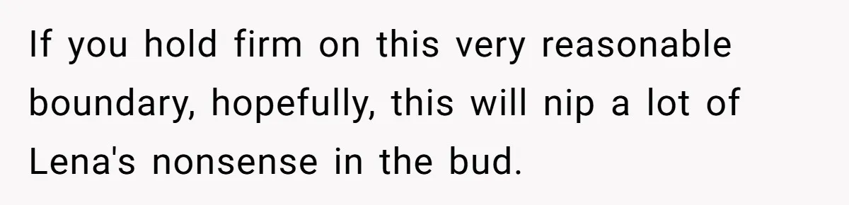 Woman Tells Father and His Girlfriend She Doesn’t Want A Videographer For Her Birth, They’re Hurt By Her Response If you hold firm on this very reasonable boundary, hopefully, this will nip a lot of Lena's nonsense in the bud.