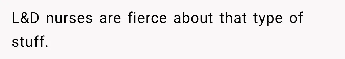 Woman Tells Father and His Girlfriend She Doesn’t Want A Videographer For Her Birth, They’re Hurt By Her Response L&D nurses are fierce about that type of stuff.