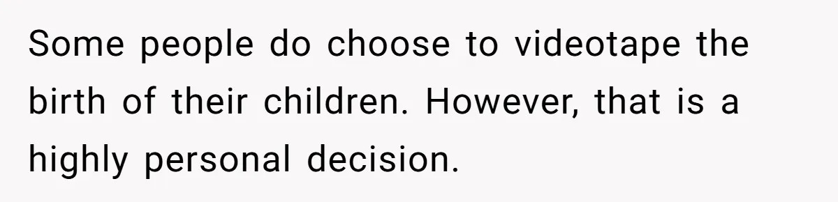 Woman Tells Father and His Girlfriend She Doesn’t Want A Videographer For Her Birth, They’re Hurt By Her Response Some people do choose to videotape the birth of their children. However, that is a highly personal decision.