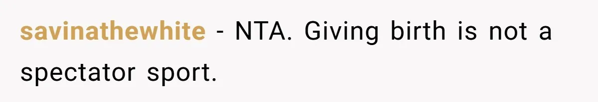 Woman Tells Father and His Girlfriend She Doesn’t Want A Videographer For Her Birth, They’re Hurt By Her Response savinathewhite − NTA. Giving birth is not a spectator sport.