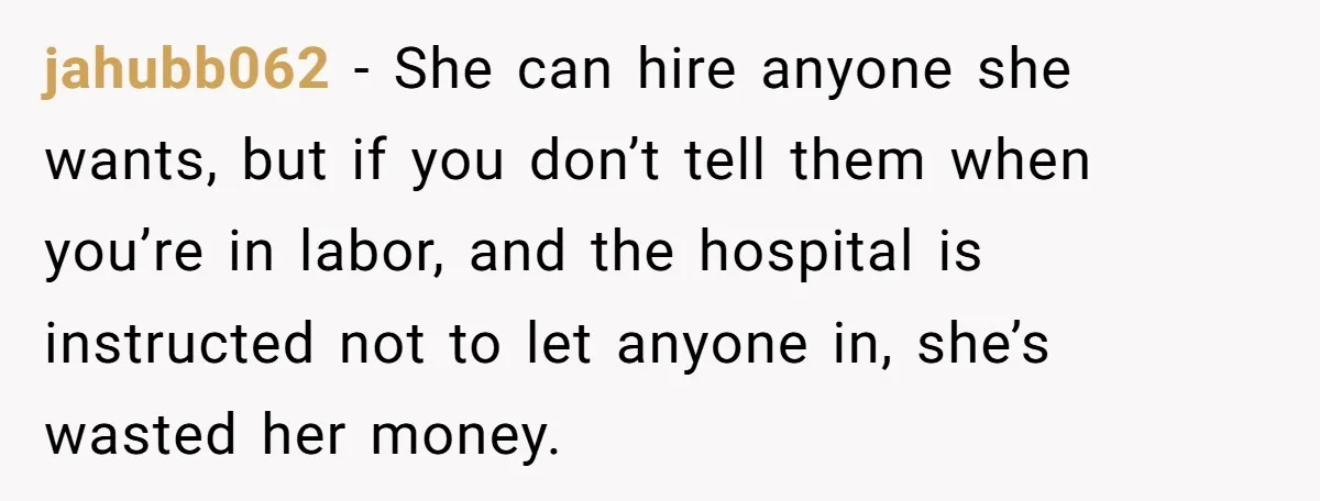 Woman Tells Father and His Girlfriend She Doesn’t Want A Videographer For Her Birth, They’re Hurt By Her Response jahubb062 − She can hire anyone she wants, but if you don’t tell them when you’re in labor, and the hospital is instructed not to let anyone in, she’s wasted...