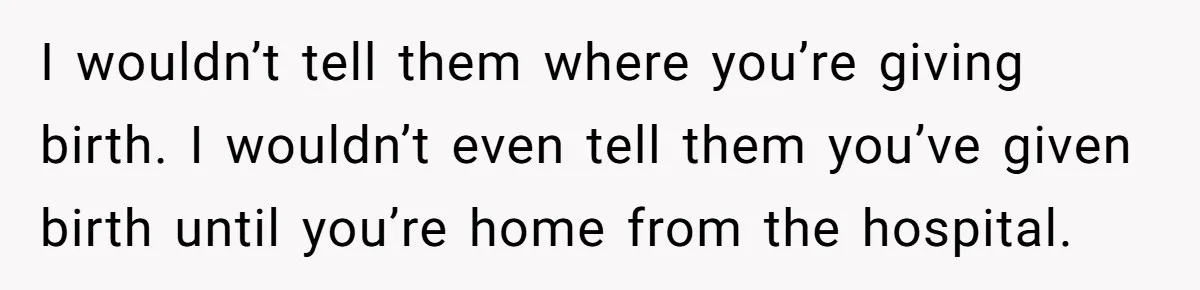 Woman Tells Father and His Girlfriend She Doesn’t Want A Videographer For Her Birth, They’re Hurt By Her Response I wouldn’t tell them where you’re giving birth. I wouldn’t even tell them you’ve given birth until you’re home from the hospital.