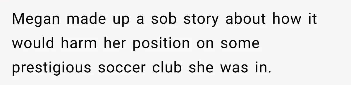Teen Fights Back After Bully Taunts Friend Over Her Hijab, Gets Her Kicked Off The Soccer Team Megan made up a sob story about how it would harm her position on some prestigious soccer club she was in.