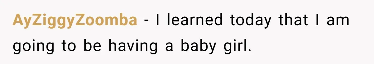 Teen Fights Back After Bully Taunts Friend Over Her Hijab, Gets Her Kicked Off The Soccer Team AyZiggyZoomba − I learned today that I am going to be having a baby girl.