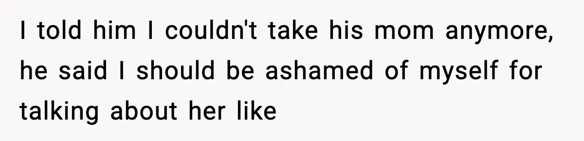 New Mom Storms Out After Husband's Mom Doesn’t Save Her Any Food I told him I couldn't take his mom anymore, he said I should be ashamed of myself for talking about her like
