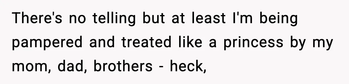 New Mom Storms Out After Husband's Mom Doesn’t Save Her Any Food There's no telling but at least I'm being pampered and treated like a princess by my mom, dad, brothers - heck,