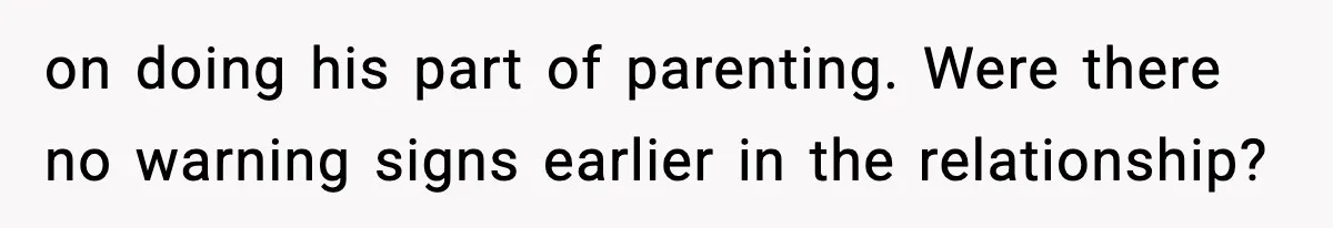 New Mom Storms Out After Husband's Mom Doesn’t Save Her Any Food on doing his part of parenting. Were there no warning signs earlier in the relationship?