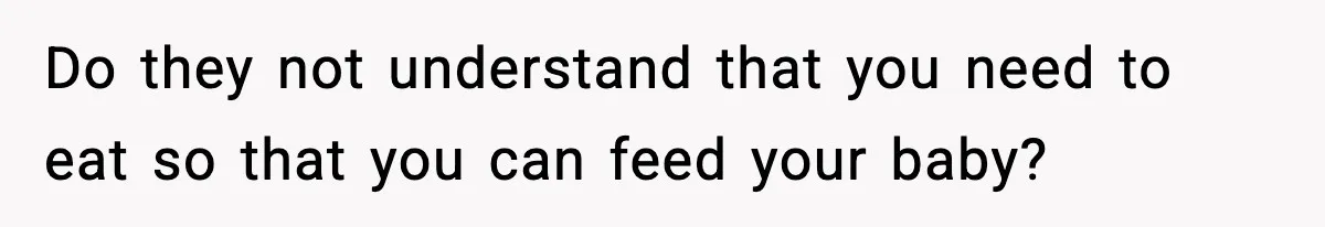 New Mom Storms Out After Husband's Mom Doesn’t Save Her Any Food Do they not understand that you need to eat so that you can feed your baby?