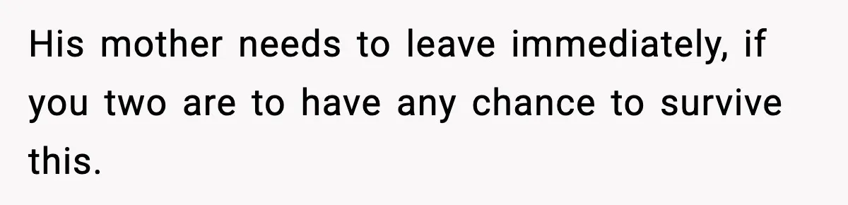 New Mom Storms Out After Husband's Mom Doesn’t Save Her Any Food His mother needs to leave immediately, if you two are to have any chance to survive this.