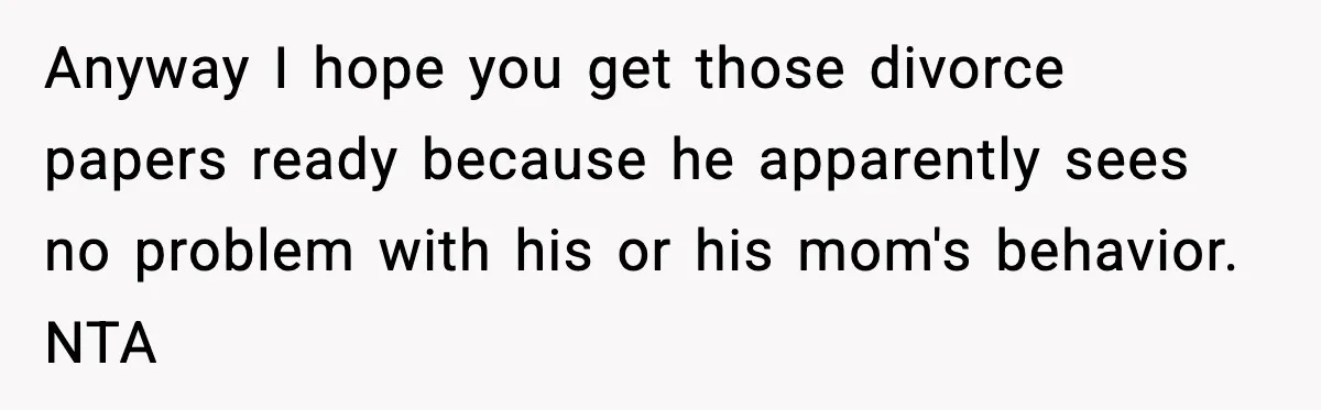 New Mom Storms Out After Husband's Mom Doesn’t Save Her Any Food Anyway I hope you get those divorce papers ready because he apparently sees no problem with his or his mom's behavior. NTA