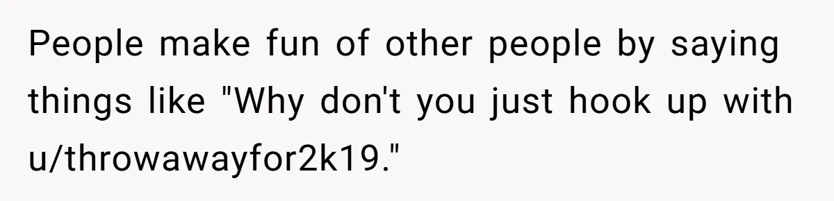 Teen Realizes He’s Just Her “Good Deed,” Destroys The Image She Built People make fun of other people by saying things like "Why don't you just hook up with u/throwawayfor2k19."