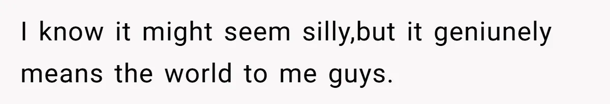 Teen Realizes He’s Just Her “Good Deed,” Destroys The Image She Built I know it might seem silly,but it geniunely means the world to me guys.
