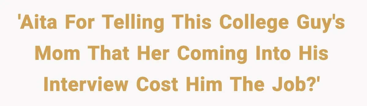 Hiring Manager Tells Applicant’s Mom Her Presence Cost Her Son The Job 'AITA for telling this college guy's mom that her coming into his interview cost him the job?'