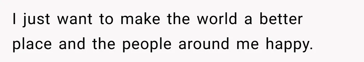Teen Realizes He’s Just Her “Good Deed,” Destroys The Image She Built I just want to make the world a better place and the people around me happy.