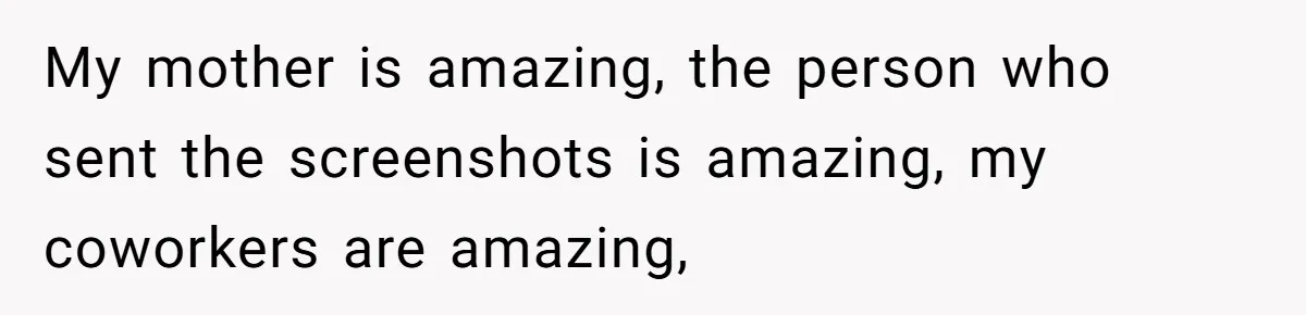 Teen Realizes He’s Just Her “Good Deed,” Destroys The Image She Built My mother is amazing, the person who sent the screenshots is amazing, my coworkers are amazing,