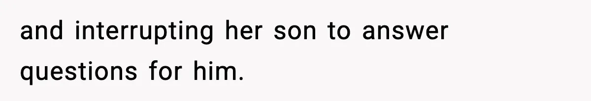 Hiring Manager Tells Applicant’s Mom Her Presence Cost Her Son The Job and interrupting her son to answer questions for him.