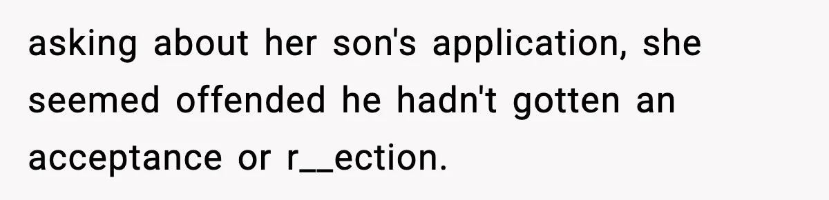 Hiring Manager Tells Applicant’s Mom Her Presence Cost Her Son The Job asking about her son's application, she seemed offended he hadn't gotten an acceptance or r__ection.