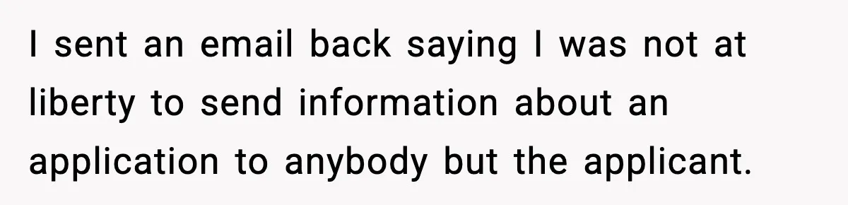 Hiring Manager Tells Applicant’s Mom Her Presence Cost Her Son The Job I sent an email back saying I was not at liberty to send information about an application to anybody but the applicant.