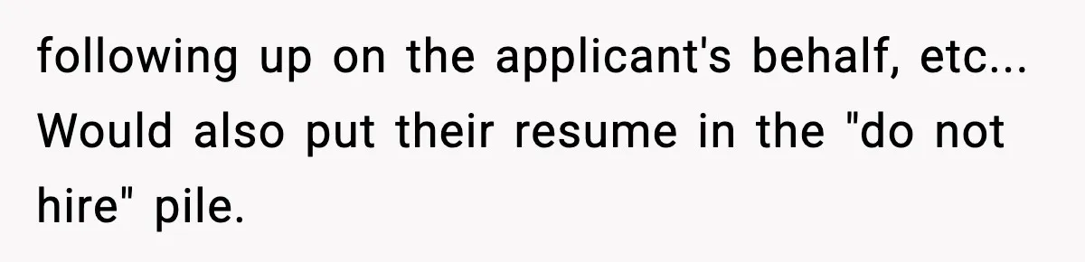 Hiring Manager Tells Applicant’s Mom Her Presence Cost Her Son The Job following up on the applicant's behalf, etc... Would also put their resume in the "do not hire" pile.