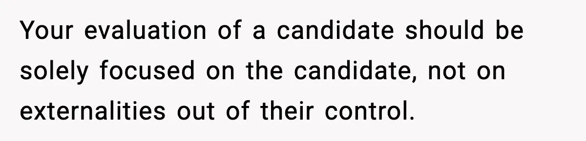 Hiring Manager Tells Applicant’s Mom Her Presence Cost Her Son The Job Your evaluation of a candidate should be solely focused on the candidate, not on externalities out of their control.