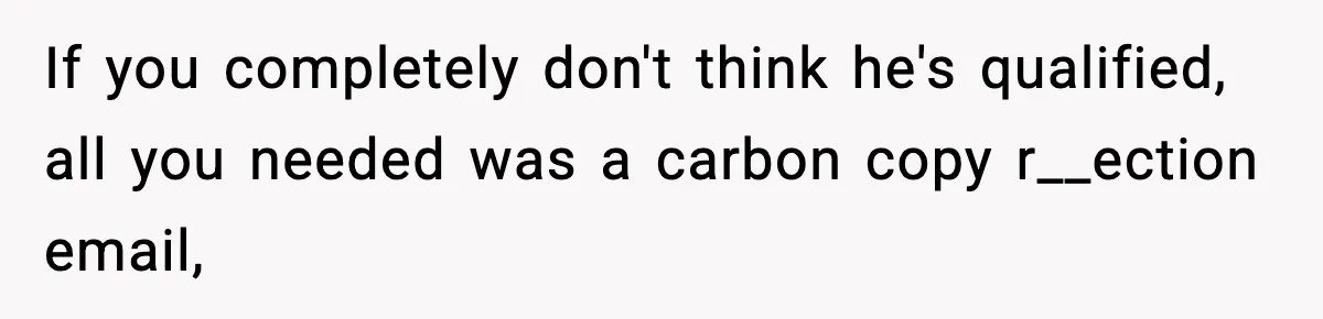 Hiring Manager Tells Applicant’s Mom Her Presence Cost Her Son The Job If you completely don't think he's qualified, all you needed was a carbon copy r__ection email,