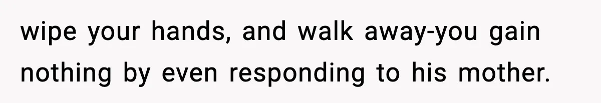 Hiring Manager Tells Applicant’s Mom Her Presence Cost Her Son The Job wipe your hands, and walk away-you gain nothing by even responding to his mother.