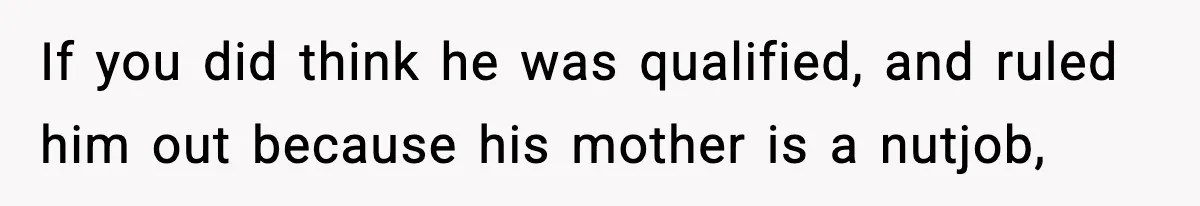 Hiring Manager Tells Applicant’s Mom Her Presence Cost Her Son The Job If you did think he was qualified, and ruled him out because his mother is a nutjob,