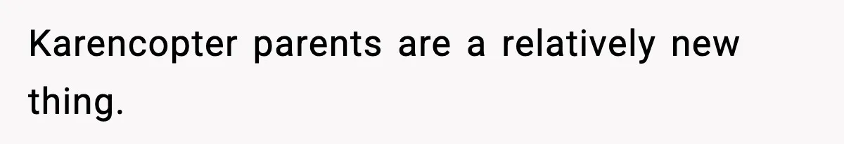 Hiring Manager Tells Applicant’s Mom Her Presence Cost Her Son The Job Karencopter parents are a relatively new thing.