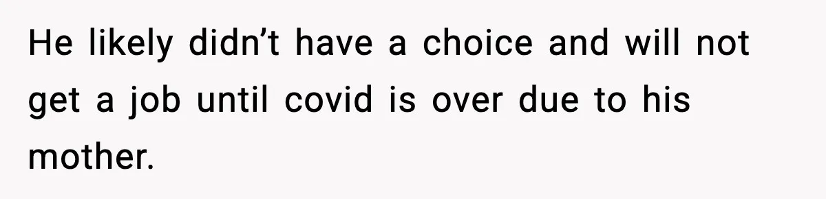 Hiring Manager Tells Applicant’s Mom Her Presence Cost Her Son The Job He likely didn’t have a choice and will not get a job until covid is over due to his mother.