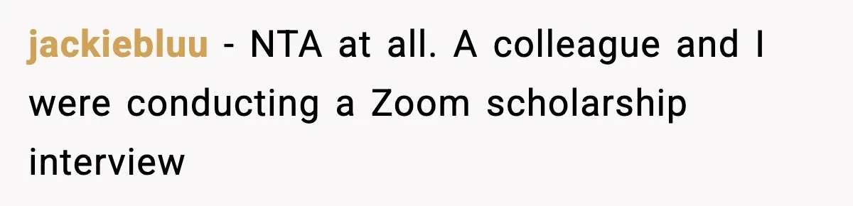 Hiring Manager Tells Applicant’s Mom Her Presence Cost Her Son The Job jackiebluu − NTA at all. A colleague and I were conducting a Zoom scholarship interview