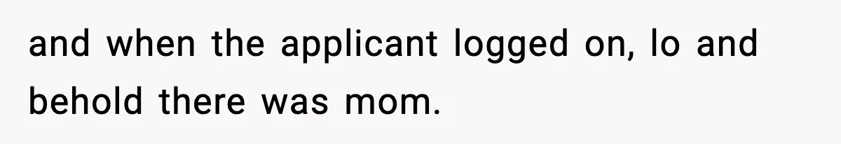 Hiring Manager Tells Applicant’s Mom Her Presence Cost Her Son The Job and when the applicant logged on, lo and behold there was mom.